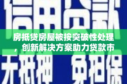 紫云房抵贷房屋被按突破性处理，创新解决方案助力贷款市场