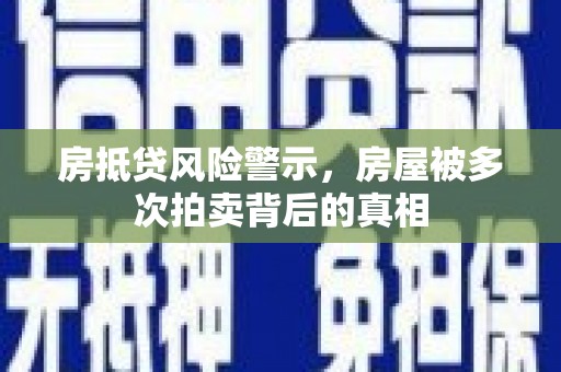 敦化房抵贷风险警示，房屋被多次拍卖背后的真相