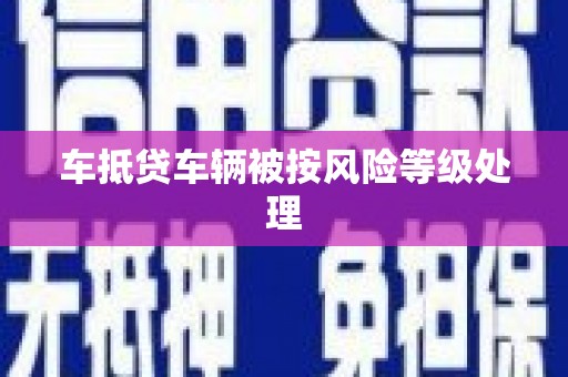 敦化车抵贷车辆被按风险等级处理
