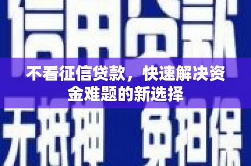 北川不看征信贷款，快速解决资金难题的新选择