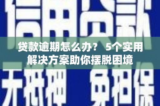 北川贷款逾期怎么办？ 5个实用解决方案助你摆脱困境
