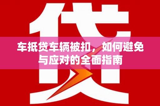 肃北车抵贷车辆被扣，如何避免与应对的全面指南