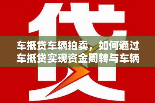 北川车抵贷车辆拍卖，如何通过车抵贷实现资金周转与车辆处置