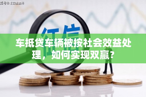 肃北车抵贷车辆被按社会效益处理，如何实现双赢？