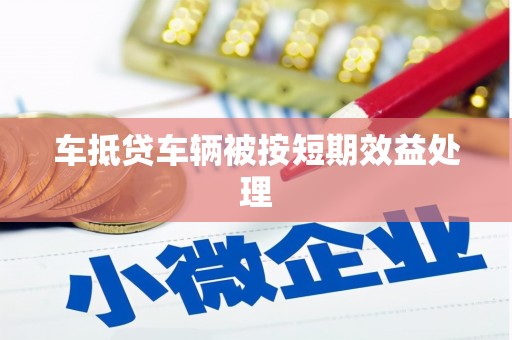 中沙车抵贷车辆被按短期效益处理