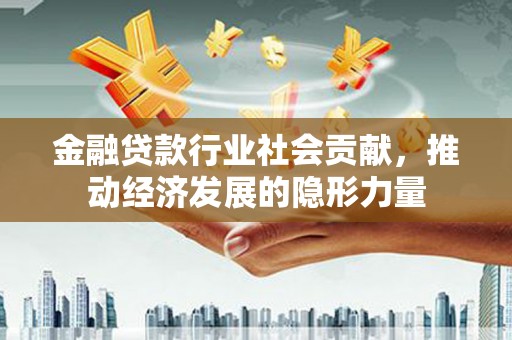 中沙金融贷款行业社会贡献，推动经济发展的隐形力量