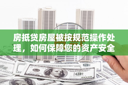 会泽房抵贷房屋被按规范操作处理，如何保障您的资产安全？