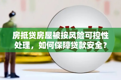 谷城房抵贷房屋被按风险可控性处理，如何保障贷款安全？
