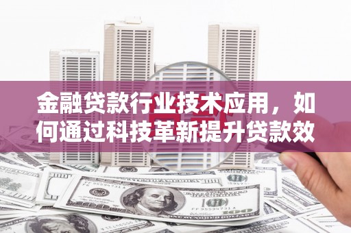 黑水金融贷款行业技术应用，如何通过科技革新提升贷款效率