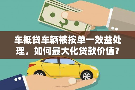 花地玛堂区车抵贷车辆被按单一效益处理，如何最大化贷款价值？