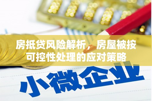 花地玛堂区房抵贷风险解析，房屋被按可控性处理的应对策略