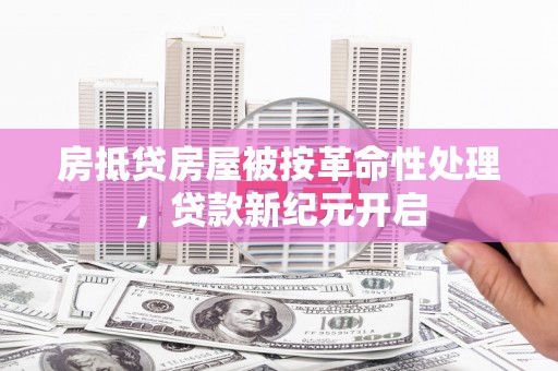 开福房抵贷房屋被按革命性处理，贷款新纪元开启