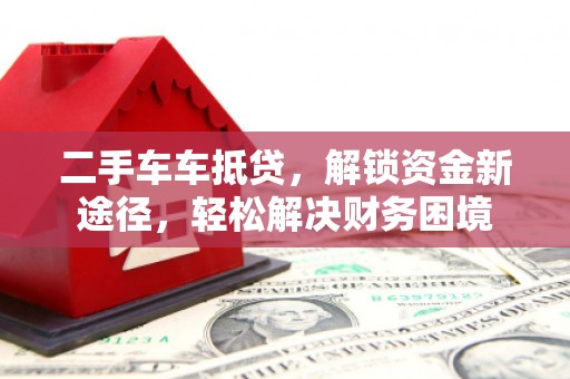 黑水二手车车抵贷，解锁资金新途径，轻松解决财务困境
