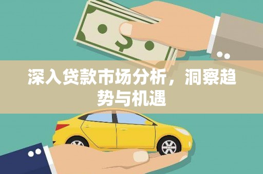 古田深入贷款市场分析，洞察趋势与机遇