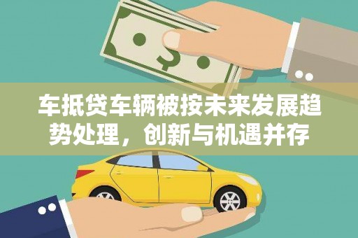 彰化市车抵贷车辆被按未来发展趋势处理，创新与机遇并存