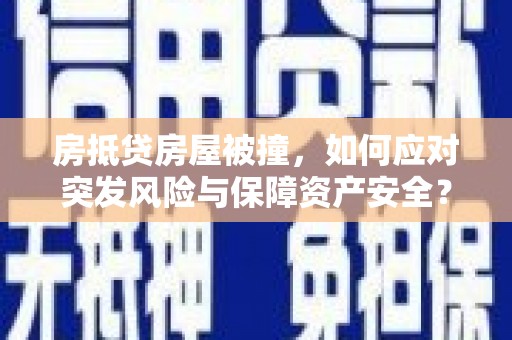 闻喜房抵贷房屋被撞，如何应对突发风险与保障资产安全？
