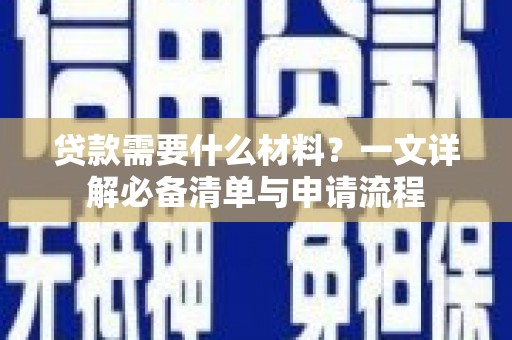珙县贷款需要什么材料？一文详解必备清单与申请流程