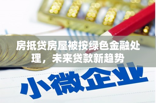 虹口房抵贷房屋被按绿色金融处理，未来贷款新趋势