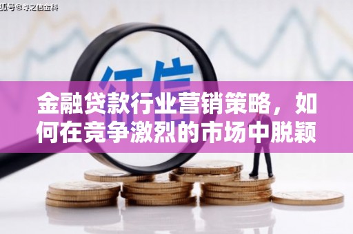 虹口金融贷款行业营销策略，如何在竞争激烈的市场中脱颖而出？