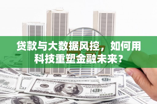 虹口贷款与大数据风控，如何用科技重塑金融未来？