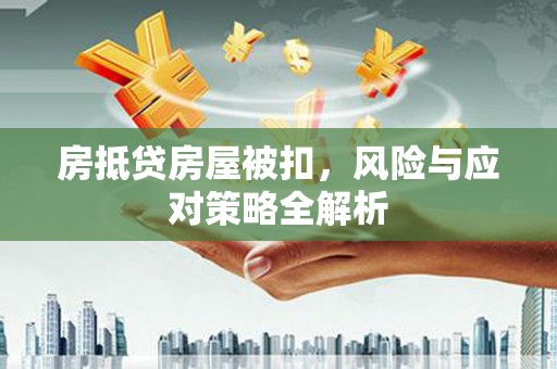 赫章房抵贷房屋被扣，风险与应对策略全解析