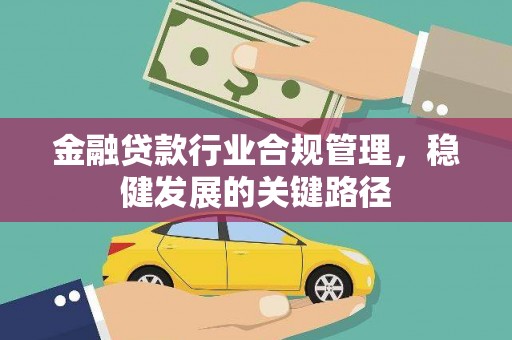 肥西金融贷款行业合规管理，稳健发展的关键路径
