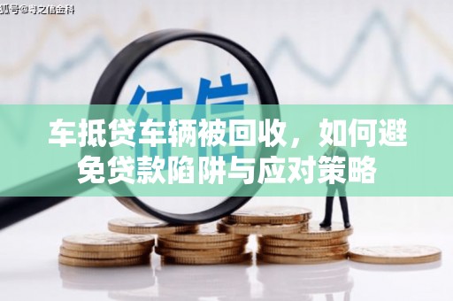 普兰店车抵贷车辆被回收，如何避免贷款陷阱与应对策略