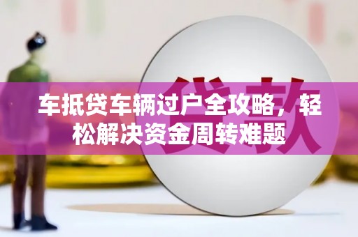 安康车抵贷车辆过户全攻略，轻松解决资金周转难题