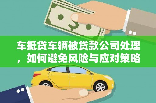 绥中车抵贷车辆被贷款公司处理，如何避免风险与应对策略