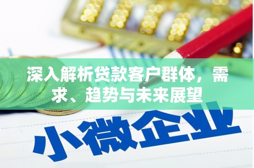 绥中深入解析贷款客户群体，需求、趋势与未来展望