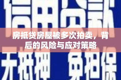 保亭房抵贷房屋被多次拍卖，背后的风险与应对策略