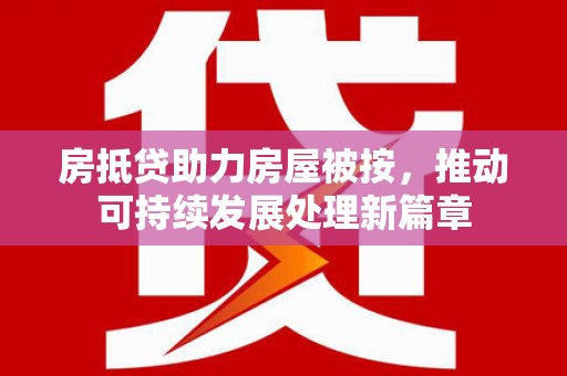 镇雄房抵贷助力房屋被按，推动可持续发展处理新篇章
