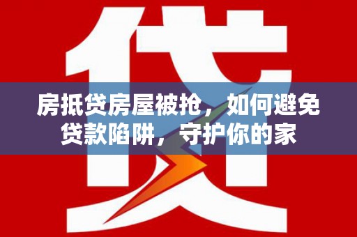 古田房抵贷房屋被抢，如何避免贷款陷阱，守护你的家
