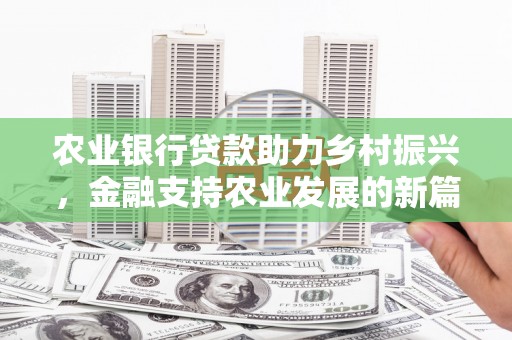 古田农业银行贷款助力乡村振兴，金融支持农业发展的新篇章
