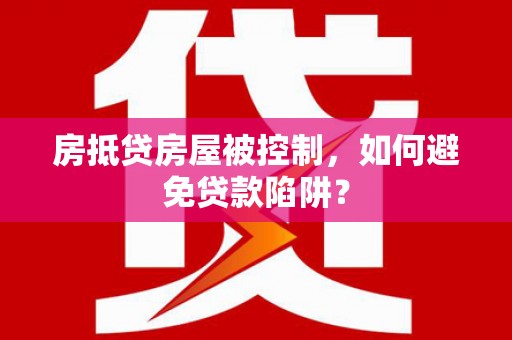 古田房抵贷房屋被控制，如何避免贷款陷阱？