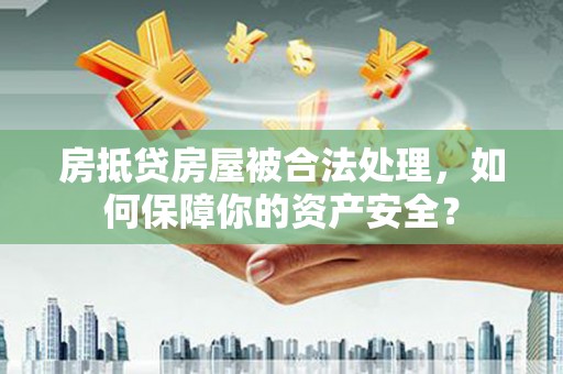 白玉房抵贷房屋被合法处理，如何保障你的资产安全？