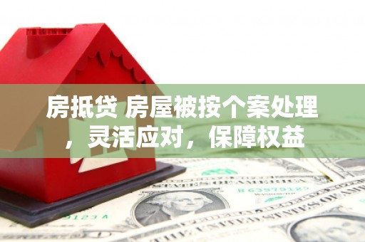 磁县房抵贷 房屋被按个案处理，灵活应对，保障权益
