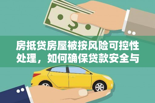 拉孜房抵贷房屋被按风险可控性处理，如何确保贷款安全与资产保值