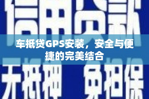 巫山车抵贷GPS安装，安全与便捷的完美结合