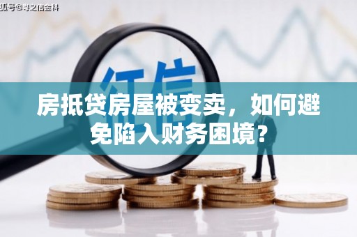 长洲房抵贷房屋被变卖，如何避免陷入财务困境？