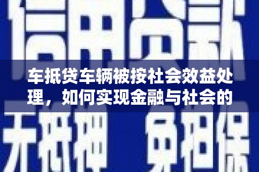 拉孜车抵贷车辆被按社会效益处理，如何实现金融与社会的双赢？