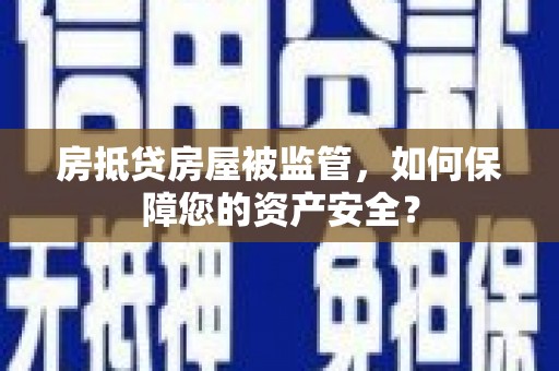 长洲房抵贷房屋被监管，如何保障您的资产安全？