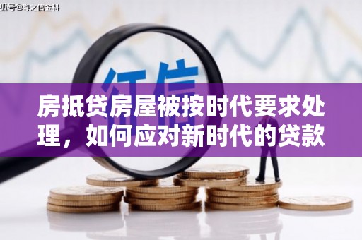 拉孜房抵贷房屋被按时代要求处理，如何应对新时代的贷款挑战？