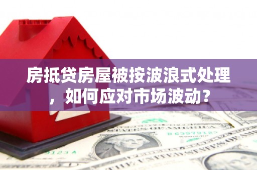 长洲房抵贷房屋被按波浪式处理，如何应对市场波动？