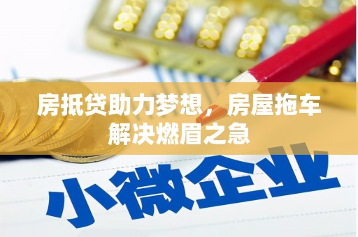 海沧房抵贷助力梦想，房屋拖车解决燃眉之急
