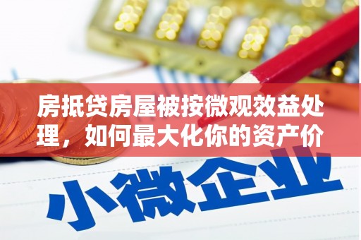 泗水房抵贷房屋被按微观效益处理，如何最大化你的资产价值？
