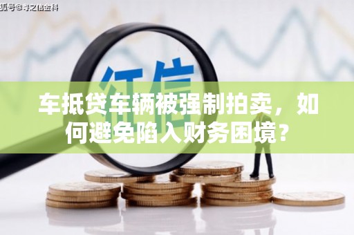 高明车抵贷车辆被强制拍卖，如何避免陷入财务困境？