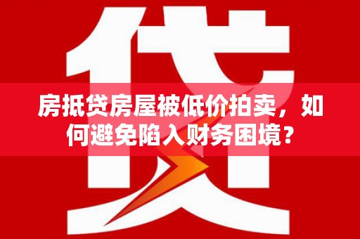 高明房抵贷房屋被低价拍卖，如何避免陷入财务困境？