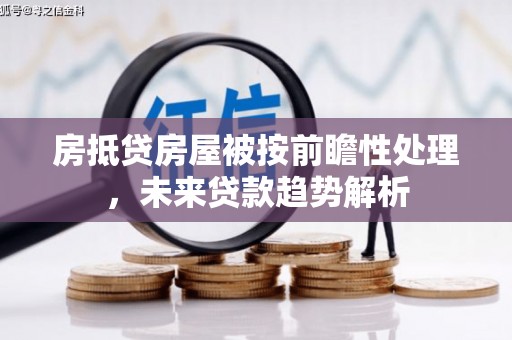 怀化房抵贷房屋被按前瞻性处理，未来贷款趋势解析