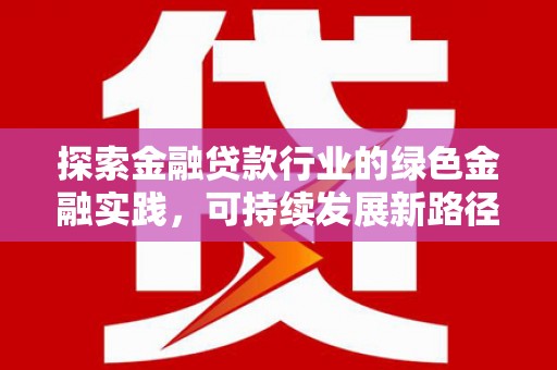 赫章探索金融贷款行业的绿色金融实践，可持续发展新路径
